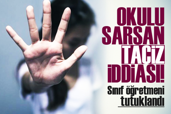 Okulu sarsan taciz iddiası! Sınıf öğretmeni tutuklandı