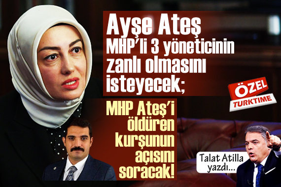 Talat Atilla yazdı: Ayşe Ateş, MHP li 3 yöneticinin zanlı olmasını isteyecek