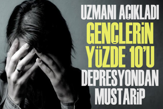 Uzmanı açıkladı: Gençlerin yüzde 10 u depresyondan mustarip