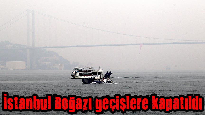 İstanbul Boğazı geçişlere kapatıldı