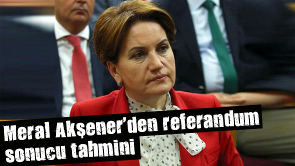 Meral Akşener den referandum tahmini