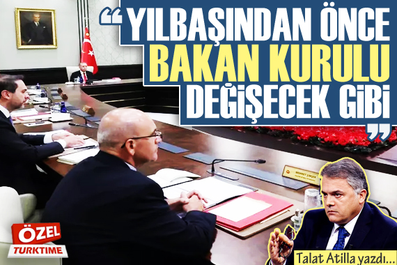 Talat Atilla yazdı: Yılbaşından önce Bakanlar Kurulu değişecek gibi!