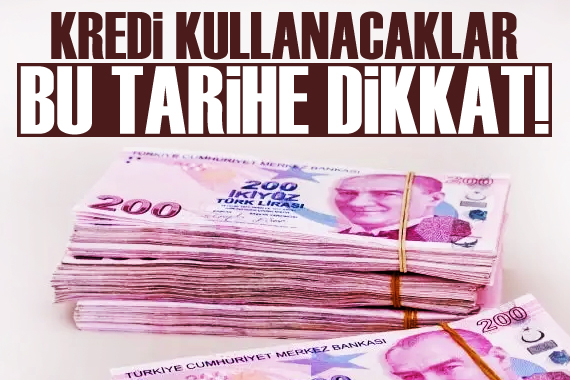 Kredi kullanacaklar bu tarihe dikkat!