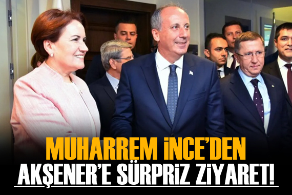 Muharrem İnce den Akşener e sürpriz ziyaret!