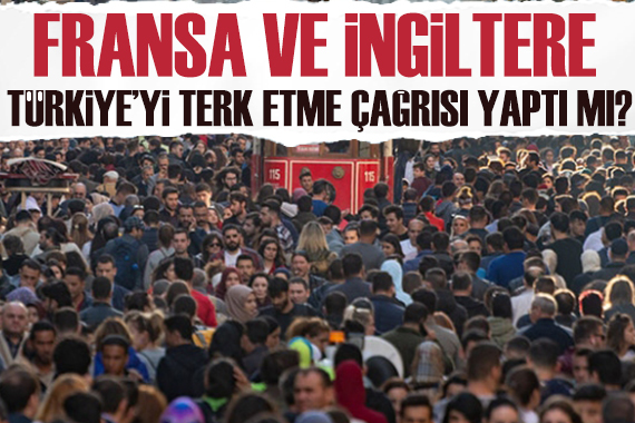 Fransa ve İngiltere, Türkiye yi terk etme çağrısında bulundu mu? Açıklama geldi...