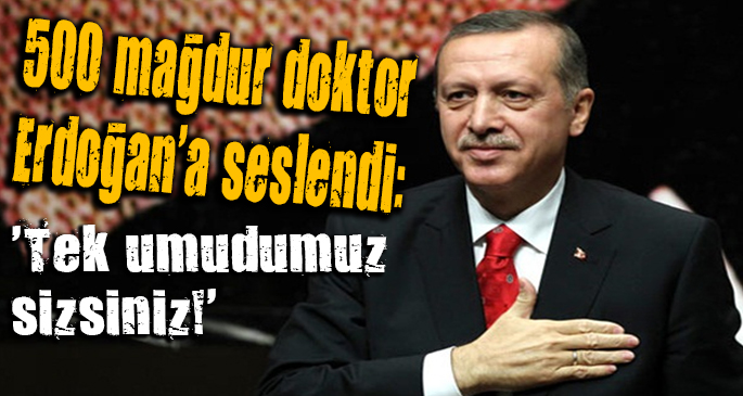 500 mağdur doktor Erdoğan a seslendi