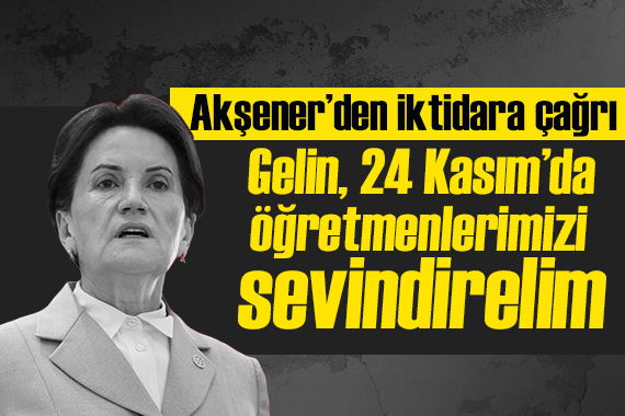 Meral Akşener’den öğretmen atamalarına ilişkin çağrı