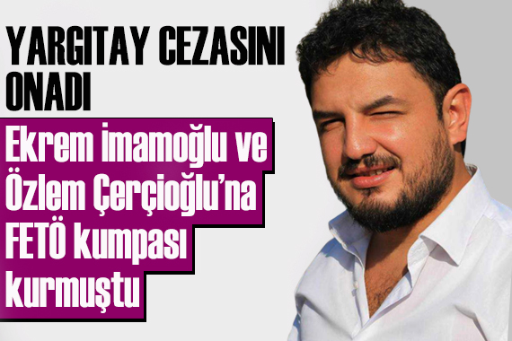 Yargıtay cezasını onadı; İmamoğlu ve Çerçioğlu na FETÖ kumpası kurmuştu