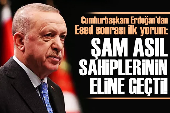 Cumhurbaşkanı Erdoğan: Şam asıl sahiplerinin eline geçti