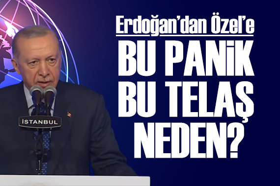 Cumhurbaşkanı Recep Tayyip Erdoğan dan Özel e: Bu panik ve saldırganlık neden?