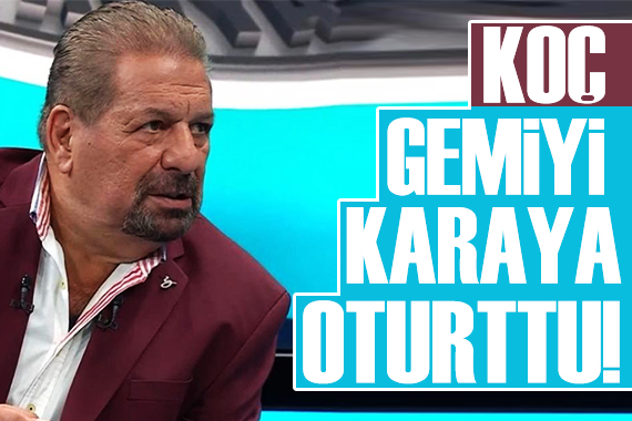 Erman Toroğlu: Koç gemiyi karaya oturttu!