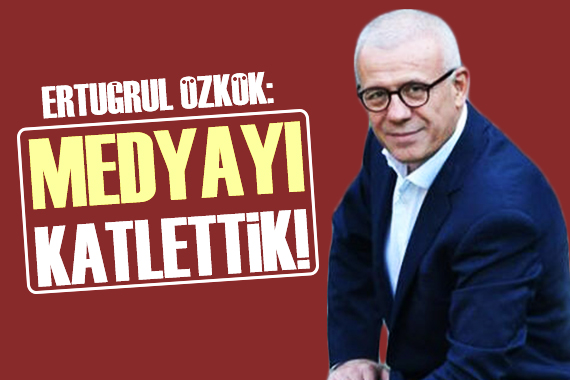 Ertuğrul Özkök: Medyayı katlettik!