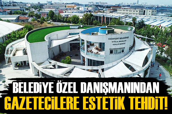 Belediye özel danışmanından gazetecilere estetik tehdit!