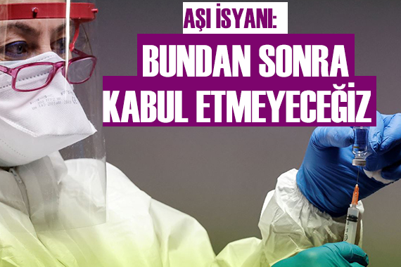 Aşı isyanı: Bundan sonra kabul etmeyeceğiz