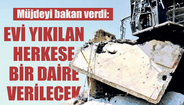 Evi yıkılan her vatandaşa bir daire verilecek