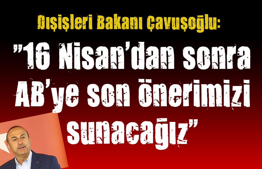 16 Nisan dan sonra AB ye son önerimizi sunacağız