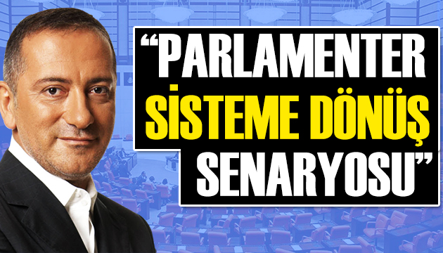 Fatih Altaylı yazdı:  Parlamenter sisteme dönüş  senaryosu!