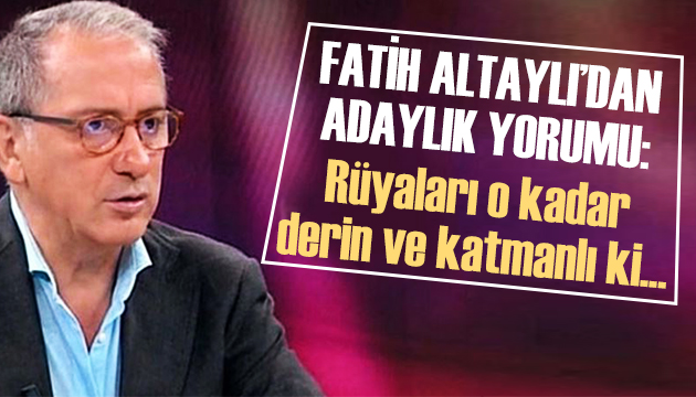 Fatih Altaylı dan adaylık yorumu: Rüyaları o kadar derin ve katmanlı ki...