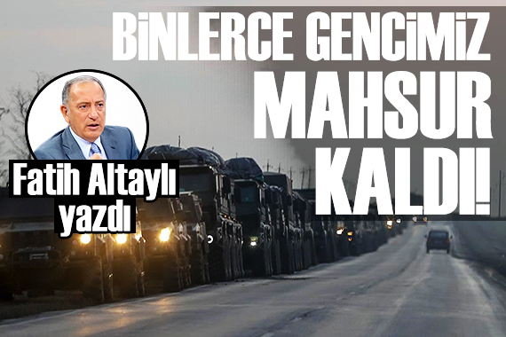 Fatih Altaylı: Binlerce gencimiz mahsur vaziyette!