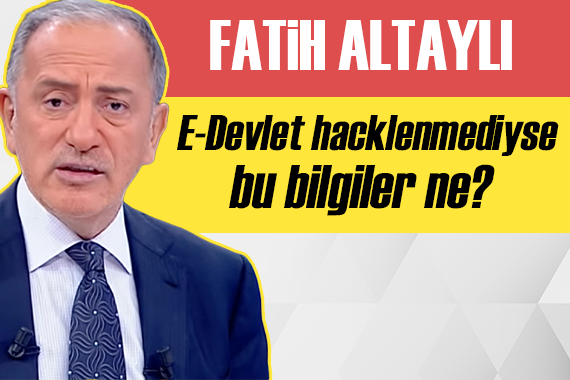 Fatih Altaylı: Ya E-Devlet hacklenmiş ya da biri bilgileri sızdırıyor!