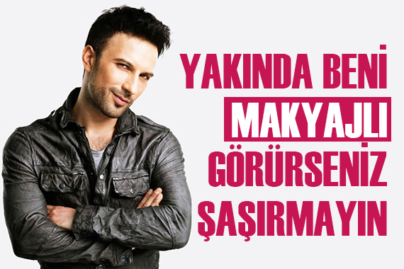 Tarkan: Yakında beni makyajlı görürseniz şaşırmayın! 