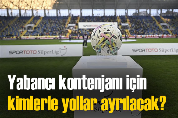 Süper Lig in dev kulüpleri hangi isimlerle yolları ayıracak?