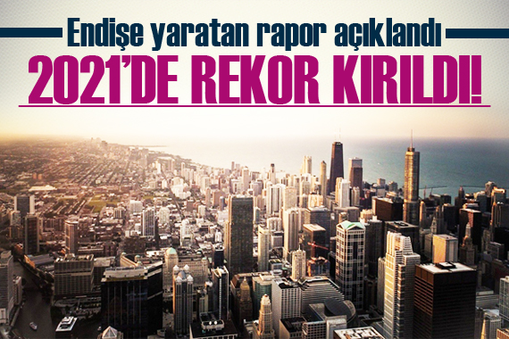 Endişe yaratan rapor: 2021 de rekor kırıldı