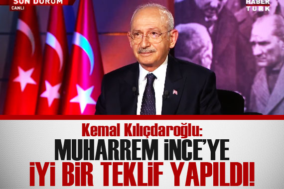 Kemal Kılıçdaroğlu: Muharrem İnce ye bir teklif yapıldı