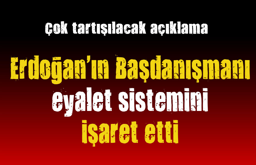 Erdoğan ın Başdanışmanı eyalet sistemini işaret etti