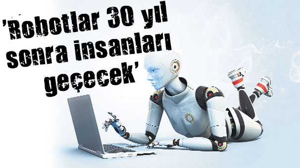  Robotlar 30 yıl sonra insanları geçecek 