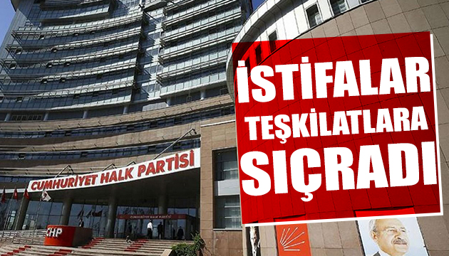 CHP de istifalar teşkilatlara sıçradı