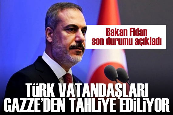 Türk vatandaşları Gazze den tahliye ediliyor! Bakan Fidan, bölgedeki son durumu açıkladı