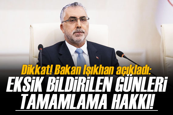 Bakan Işıkhan açıkladı!  Eksik günleri tamam hakkı sağladık 