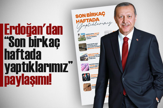 Erdoğan dan  Son birkaç haftada yaptıklarımız  paylaşımı!