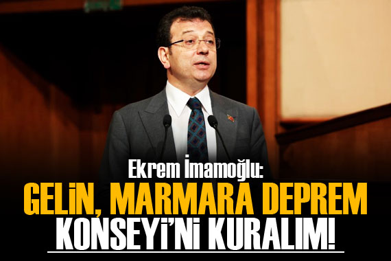 İmamoğlu: Gelin, Marmara Deprem Konseyi’ni kuralım