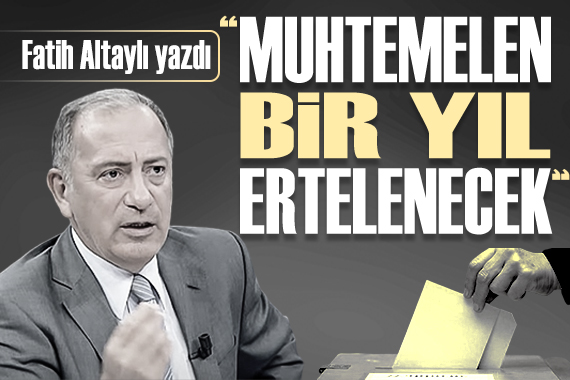 Fatih Altaylı:  Seçimler muhtemelen 1 yıl ertelenecek 