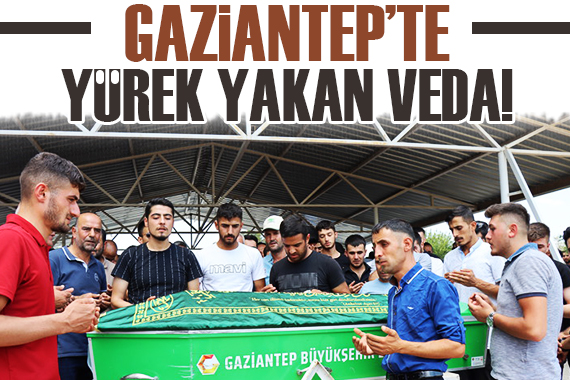 Gaziantep te yürek yakan veda!