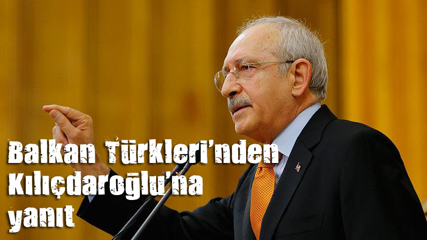 Balkan Türkleri nden Kılıçdaroğlu na yanıt