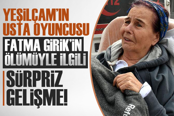 Fatma Girik in ölümüyle ilgili sürpriz gelişme!