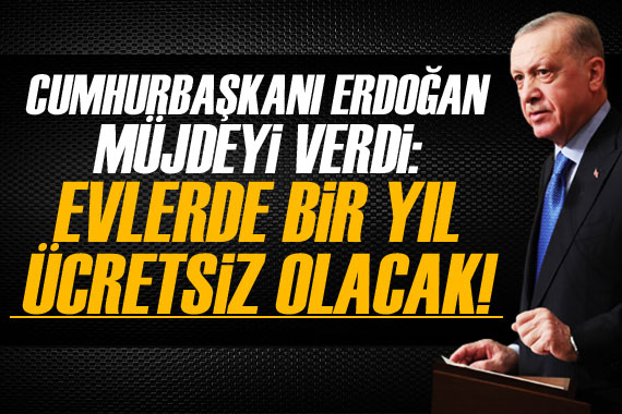 Cumhurbaşkanı Erdoğan müjdeyi verdi!  Evlerde bir yıl ücretsiz 