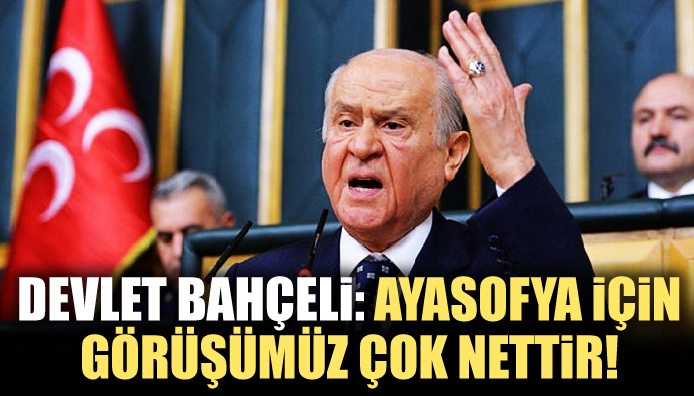 Bahçeli: Ayasofya için görüşümüz çok nettir!