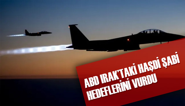 ABD, Irak taki Haşdi Şabi hedeflerini vurdu!