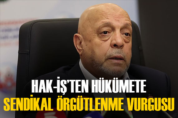 HAK-İŞ Genel Başkanı:  Gelir dağılımı ve vergi dilimi sorunu çözümlenmeli 