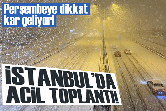 Perşembeye dikkat, kar geliyor! İstanbul da acil toplantı düzenlendi