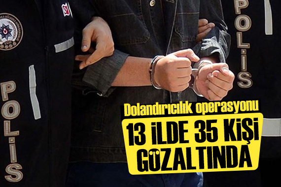 Dolandırıcılık operasyonunda 35 şüpheli yakalandı