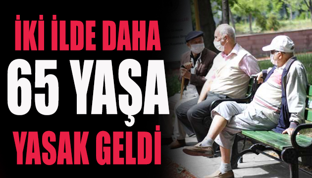 İki ilde daha 65 yaşa yasak geldi