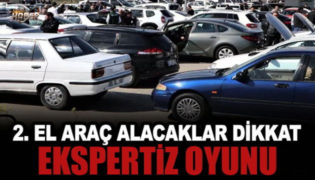 İkinci el araç alacaklar dikkat: Ekspertiz oyunu!