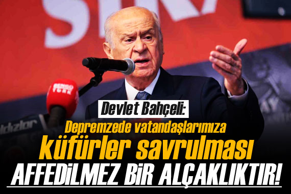 Bahçeli: Depremzede vatandaşlarımıza küfürler savrulması affedilemez bir alçaklıktır