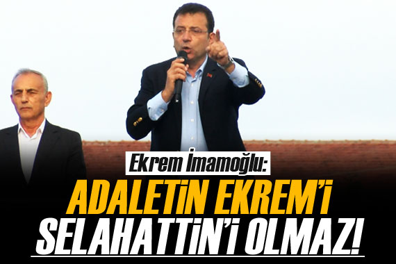 İmamoğlu: Adaletin Ekrem i Selahattin i yok!