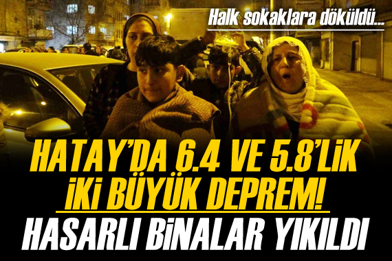 Hatay da 6,4 ve 5,8 büyüklüğünde iki deprem oldu!